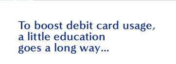 To boost debit card usage, a little education goes a long way...
