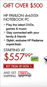 SEE THE HP PAVILION dv6500t NOTEBOOK PC: Play the latest DVDs, games and music, and stay connected with your family and friends! This notebook is super-stylish and has an exclusive HP Imprint finish. Buy now from HP now and get free shipping!