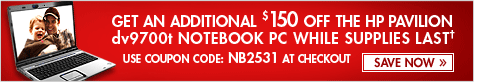 GET AN ADDITIONAL $150 OFF THE HP PAVILION dv9700t NOTEBOOK PC WHILE SUPPLIES LAST! ENTER COUPON CODE NB2531 AT CHECKOUT. SAVE NOW!