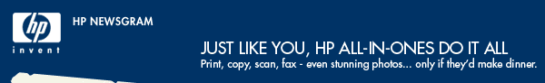 HP Newsgram - Just Like you, HP All-In-Ones do it all - Print, copy, scan, fax - even stunning photos... only if they�d make dinner. 