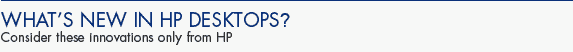What's New in HP Desktops - Consider these innovations only from HP
