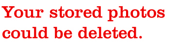 Your stored photos could be deleted.