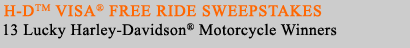 Win one of 13 new H-D motorcycles with the H-D Visa Free Ride Sweepstakes!